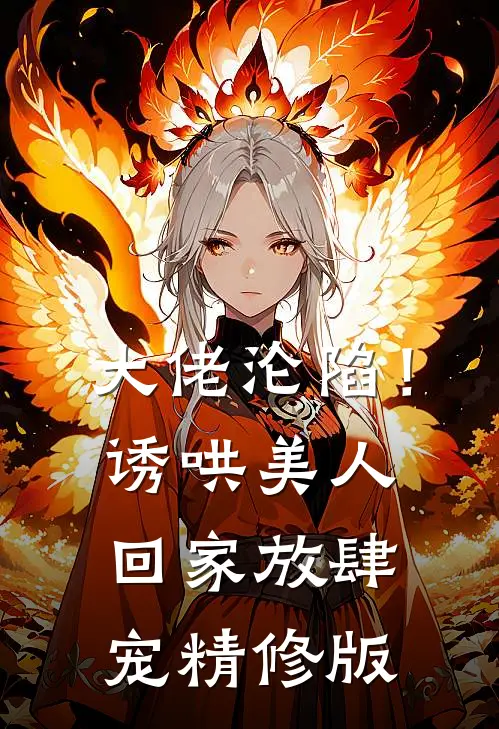 大佬沦陷！诱哄美人回家放肆宠精修版