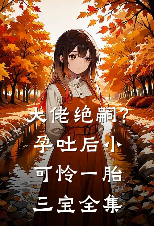 大佬绝嗣？孕吐后小可怜一胎三宝 全集