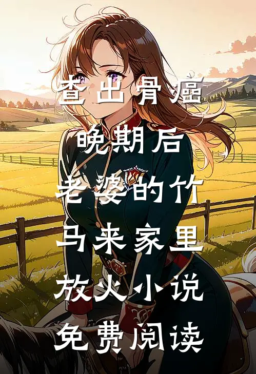查出骨癌晚期后，老婆的竹马来家里放火小说免费阅读