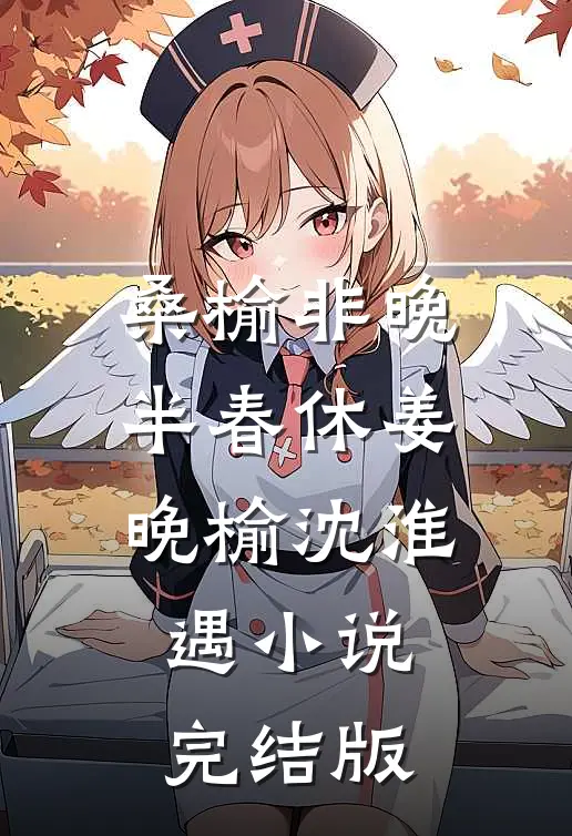 桑榆非晚半春休姜晚榆沈淮遇小说完结版