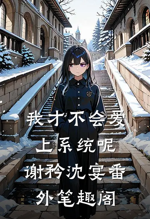 我才不会爱上系统呢：谢矜沈宴番外笔趣阁