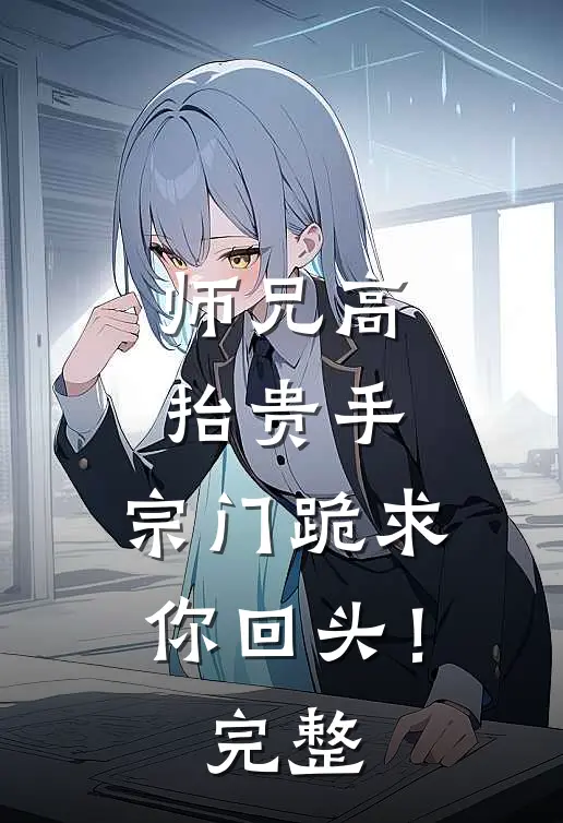 师兄高抬贵手,宗门跪求你回头!完整