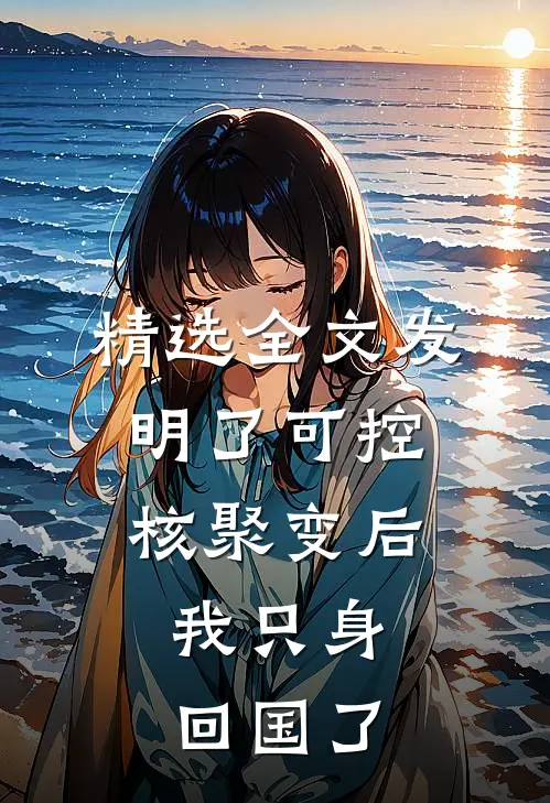 精选全文发明了可控核聚变后，我只身回国了