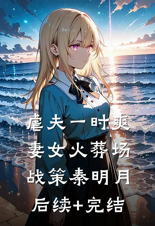 虐夫一时爽，妻女火葬场战策秦明月后续+完结
