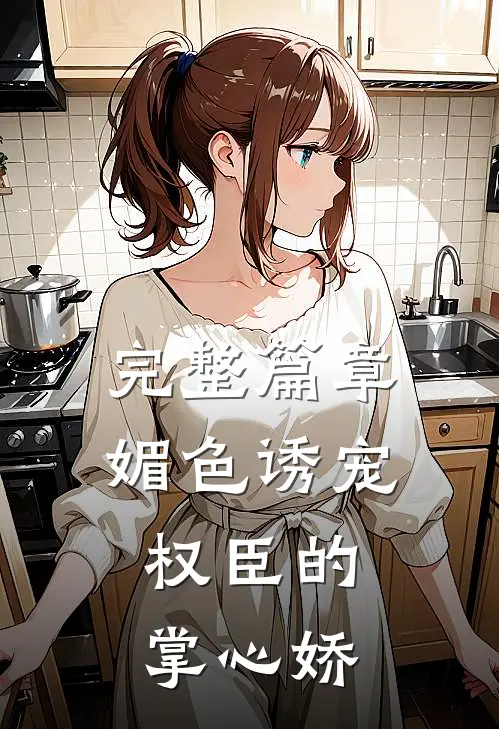 完整篇章媚色诱宠：权臣的掌心娇