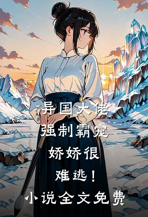 异国大佬强制霸宠,娇娇很难逃!全文免费阅读