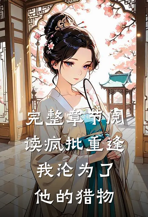 完整章节阅读疯批重逢：我沦为了他的猎物