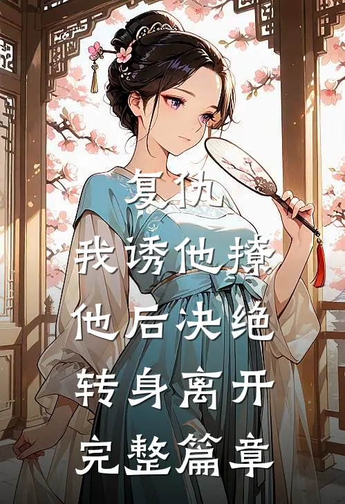 复仇我诱他撩他后决绝转身离开完整篇章