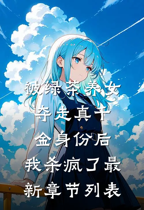 被绿茶养女夺走真千金身份后，我杀疯了最新章节列表