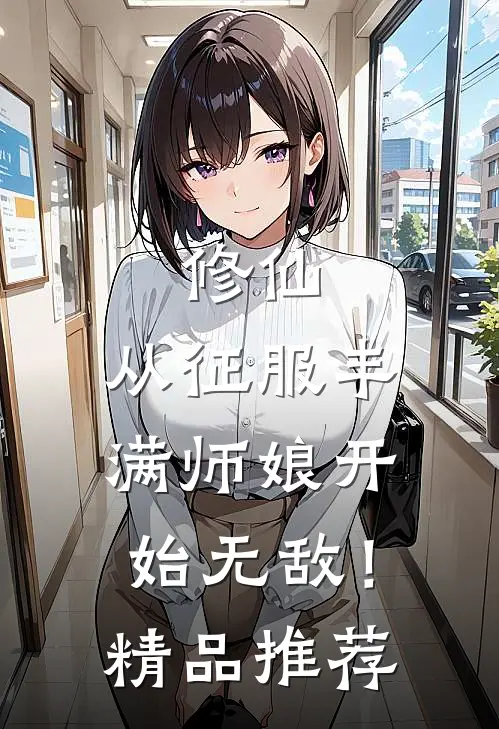 修仙：从征服丰满师娘开始无敌！精品推荐