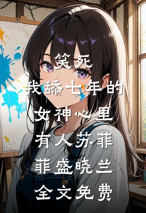 笑死，我舔七年的女神心里有人苏菲菲盛晓兰全文免费