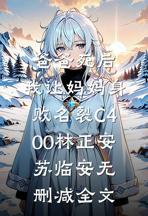 爸爸死后，我让妈妈身败名裂C400林正安苏临安无删减全文