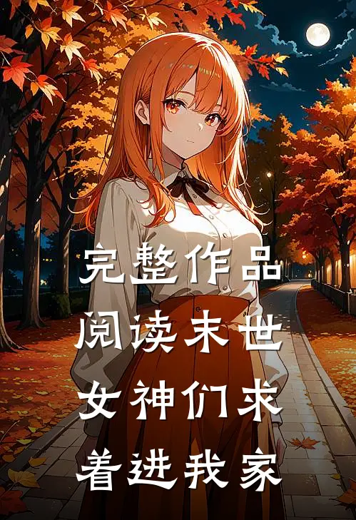 完整作品阅读末世：女神们求着进我家