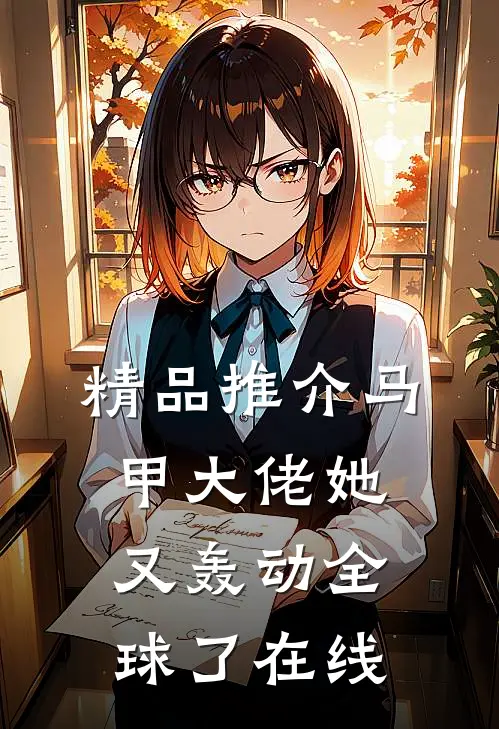 精品推介马甲大佬她又轰动全球了在线