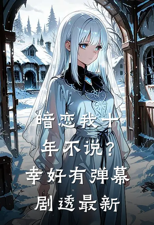 暗恋我十年不说？幸好有弹幕剧透最新