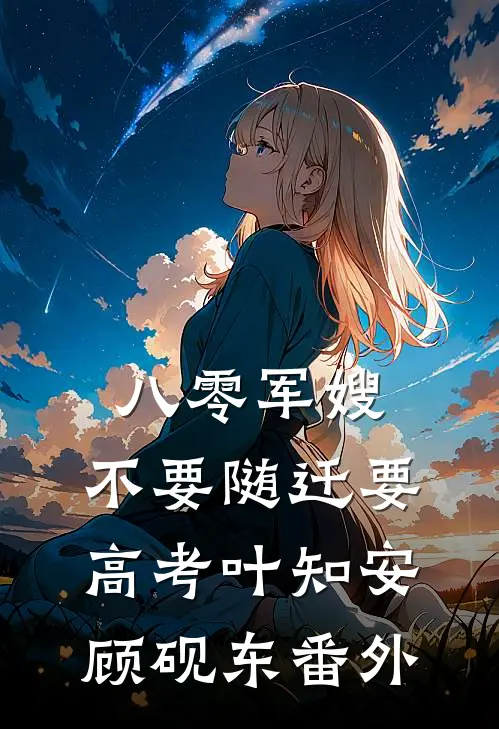 八零军嫂：不要随迁要高考叶知安顾砚东番外