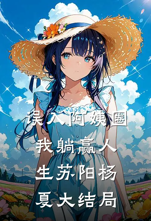 误入阿姨圈，我躺赢人生苏阳杨夏大结局