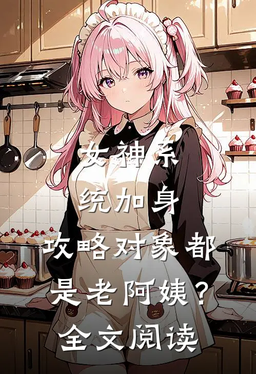 女神系统加身，攻略对象都是老阿姨？全文阅读
