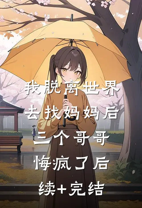 我脱离世界去找妈妈后，三个哥哥悔疯了后续+完结