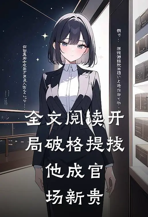 全文阅读开局破格提拔，他成官场新贵