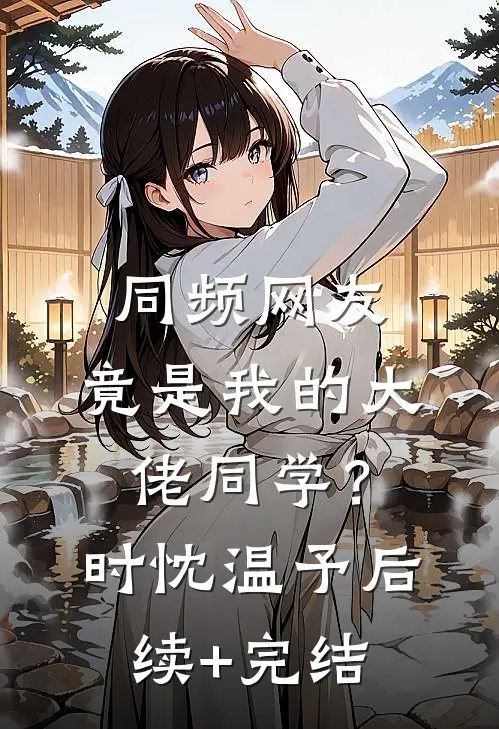 同频网友，竟是我的大佬同学？时忱温予后续+完结