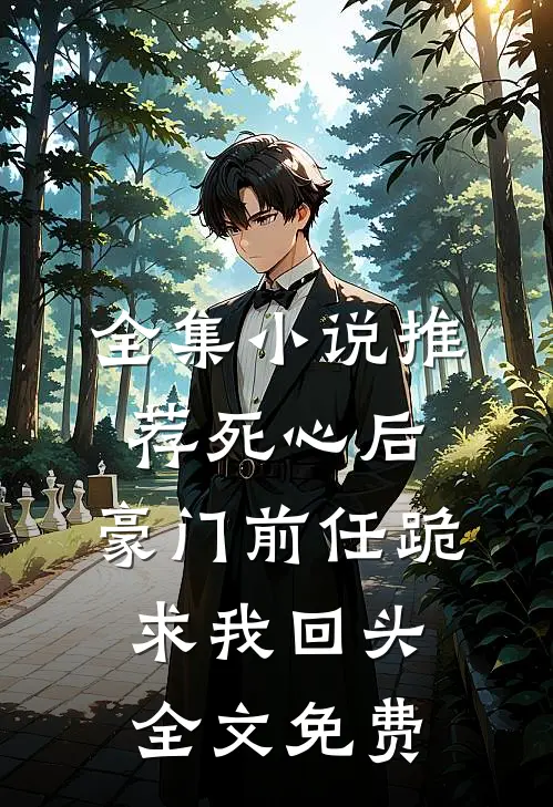 全集小说推荐死心后,豪门前任跪求我回头全文免费