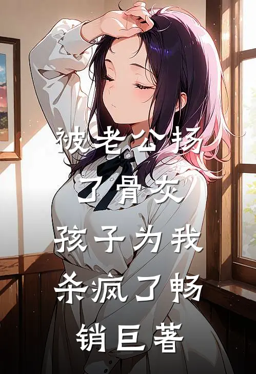 被老公扬了骨灰，孩子为我杀疯了畅销巨著