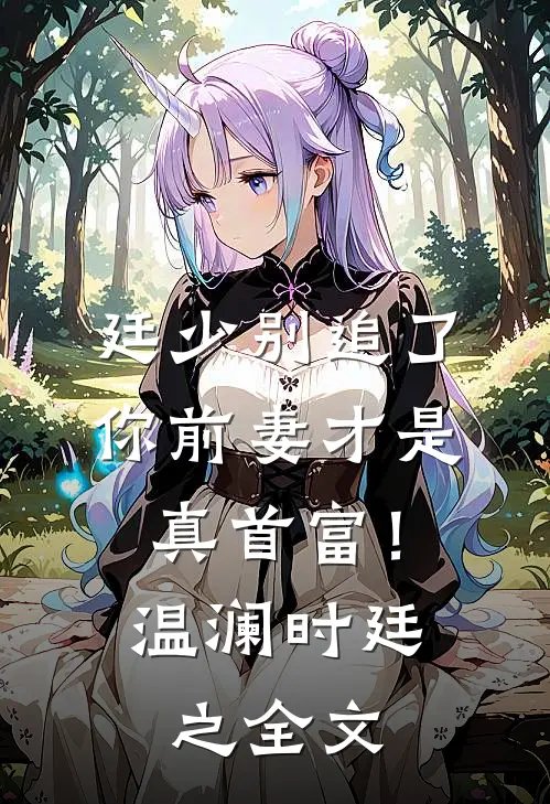 廷少别追了，你前妻才是真首富！温澜时廷之全文