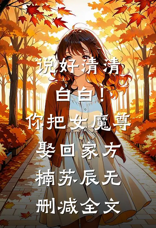 说好清清白白！你把女魔尊娶回家方楠苏辰无删减全文