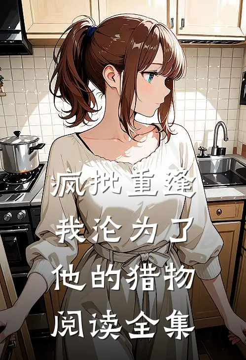 疯批重逢：我沦为了他的猎物阅读全集