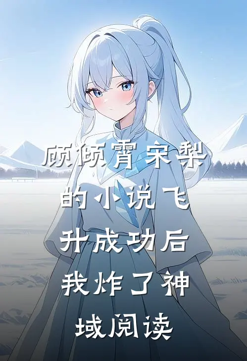 顾倾霄宋梨的小说飞升成功后，我炸了神域阅读