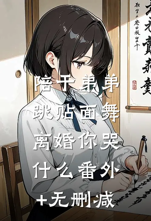 陪干弟弟跳贴面舞，离婚你哭什么番外+无删减