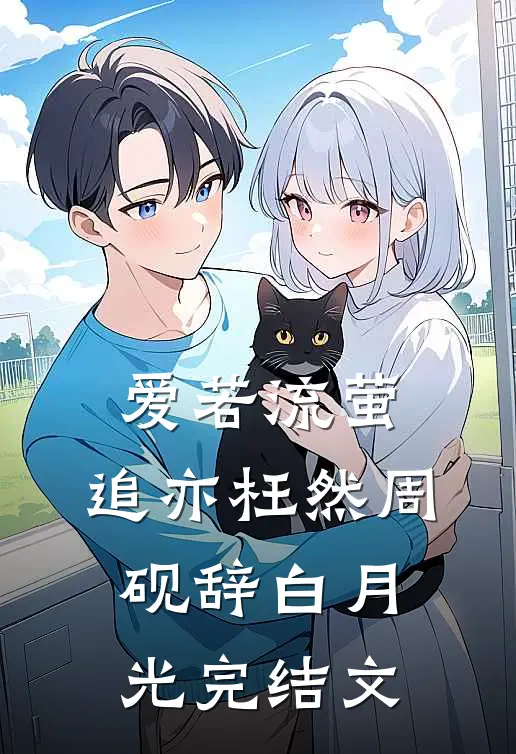 爱若流萤，追亦枉然周砚辞白月光完结文