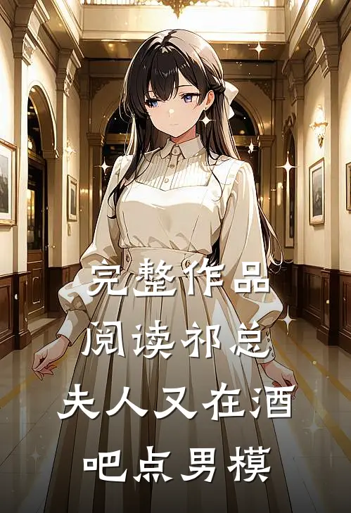 完整作品阅读祁总，夫人又在酒吧点男模