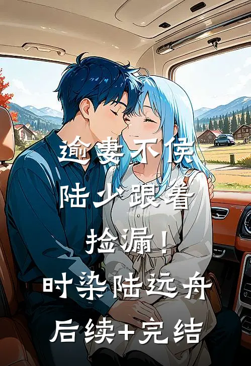 逾妻不侯，陆少跟着捡漏！时染陆远舟后续+完结