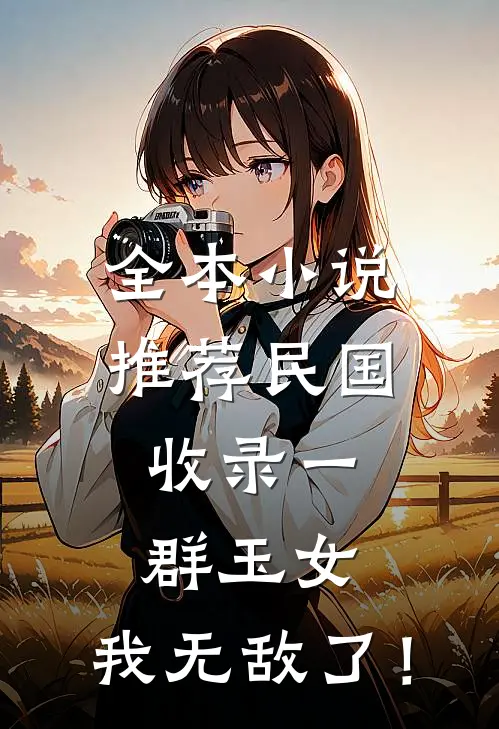 全本小说推荐民国：收录一群玉女，我无敌了！
