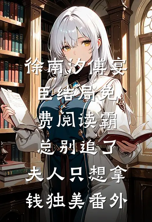 徐南汐傅宴臣结局免费阅读霸总别追了，夫人只想拿钱独美番外