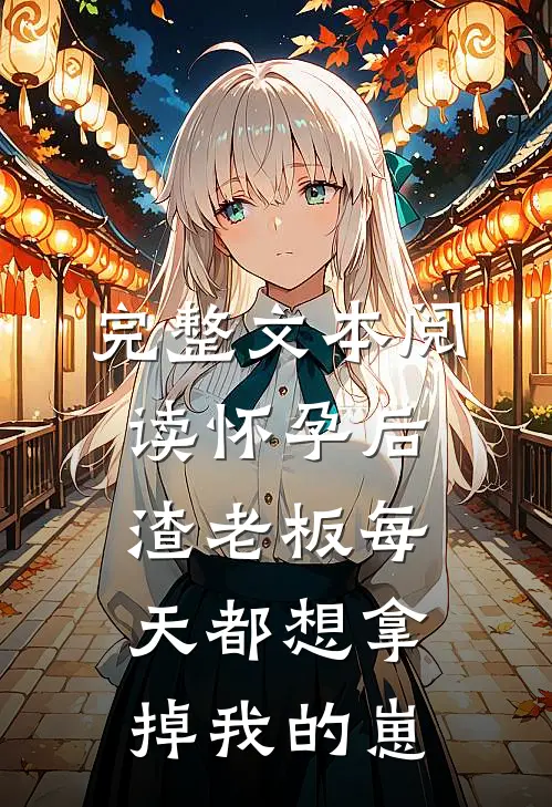 完整文本阅读怀孕后，渣老板每天都想拿掉我的崽
