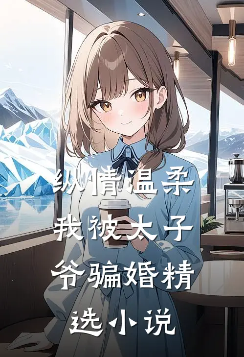 纵情温柔，我被太子爷骗婚精选小说