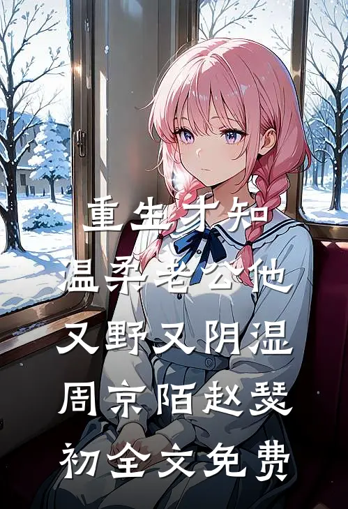 重生才知，温柔老公他又野又阴湿周京陌赵瑟初全文免费