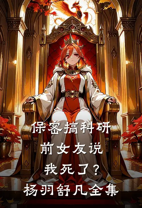 保密搞科研，前女友说我死了？杨羽舒凡 全集