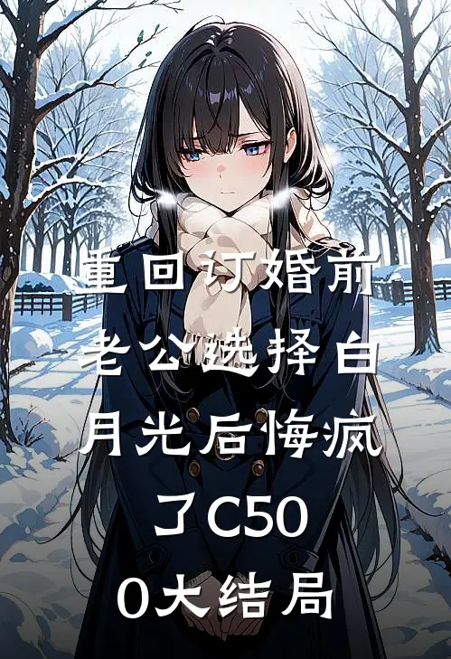 重回订婚前，老公选择白月光后悔疯了C500大结局