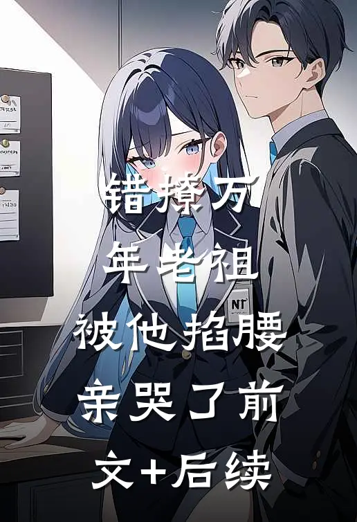 错撩万年老祖，被他掐腰亲哭了前文+后续