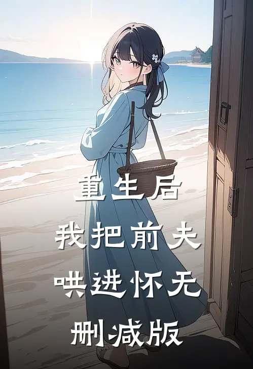 重生后，我把前夫哄进怀无删减版