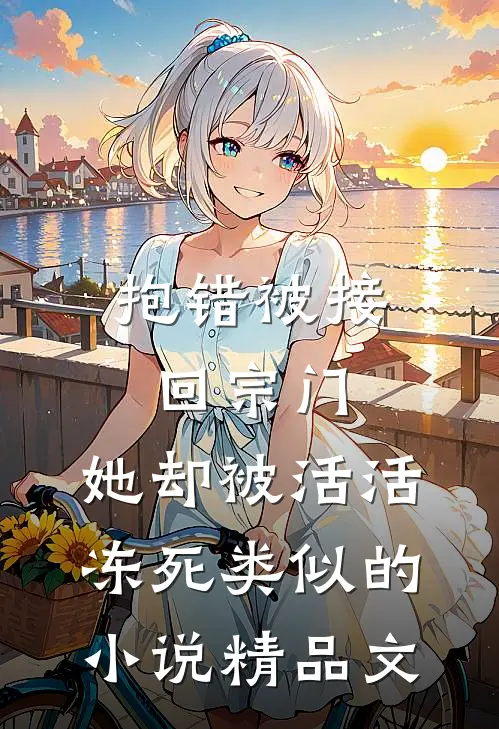 抱错被接回宗门,她却被活活冻死类似的小说精品文