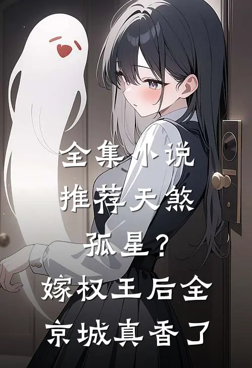 全集小说推荐天煞孤星？嫁权王后全京城真香了