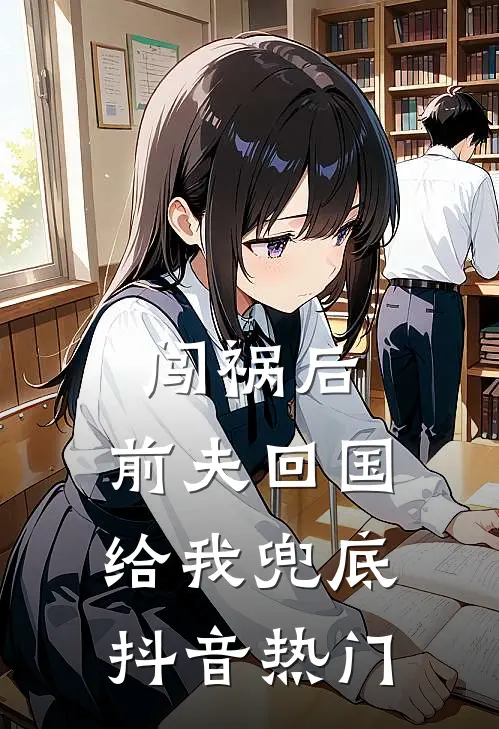 闯祸后，前夫回国给我兜底抖音热门