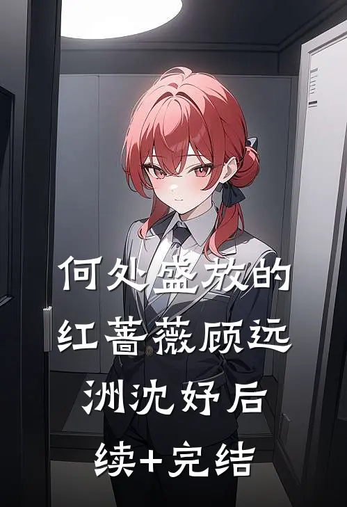 何处盛放的红蔷薇顾远洲沈妤后续+完结