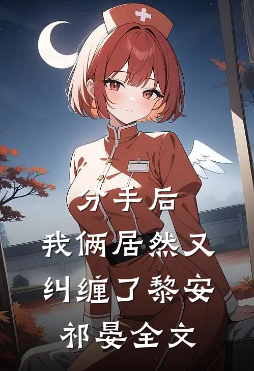 分手后，我俩居然又纠缠了黎安祁晏全文