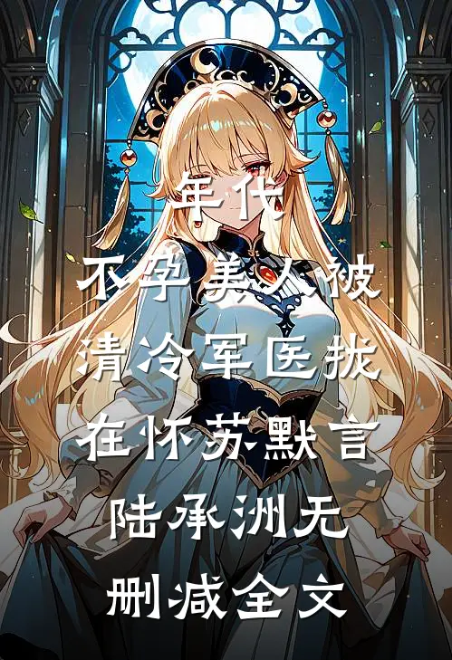 年代：不孕美人被清冷军医拢在怀苏默言陆承洲无删减全文